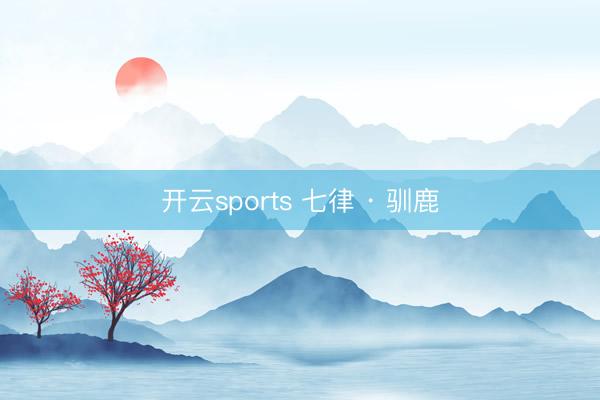 开云sports 七律 · 驯鹿