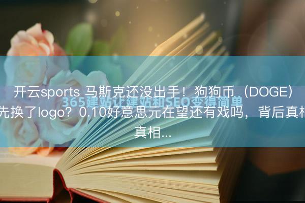 开云sports 马斯克还没出手!狗狗币(DOGE)却先换了logo?0.10好意思元在望还有戏吗,背后真相...