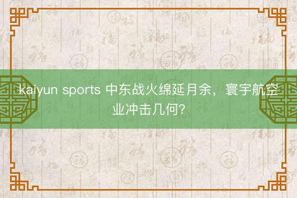 kaiyun sports 中东战火绵延月余，寰宇航空业冲击几何？