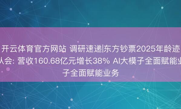 开云体育官方网站 调研速递|东方钞票2025年龄迹确认会: 营收160.68亿元增长38% AI大模子全面赋能业务