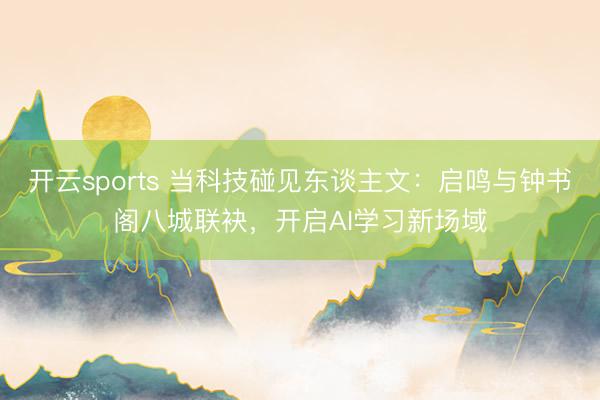 开云sports 当科技碰见东谈主文：启鸣与钟书阁八城联袂，开启AI学习新场域
