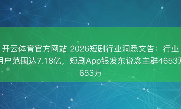 开云体育官方网站 2026短剧行业洞悉文告:行业用户范围达7.18亿,短剧App银发东说念主群4653万
