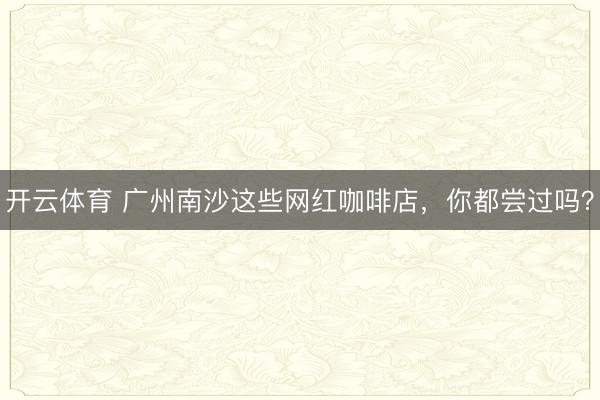 开云体育 广州南沙这些网红咖啡店,你都尝过吗?