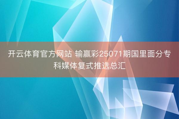 开云体育官方网站 输赢彩25071期国里面分专科媒体复式推选总汇