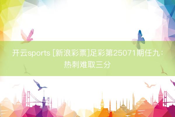 开云sports [新浪彩票]足彩第25071期任九：热刺难取三分