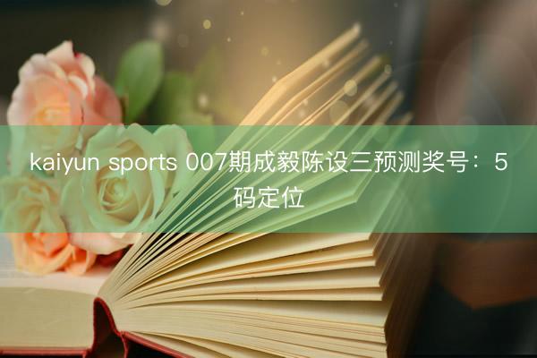 kaiyun sports 007期成毅陈设三预测奖号:5码定位