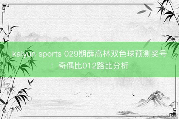 kaiyun sports 029期薛高林双色球预测奖号：奇偶比012路比分析