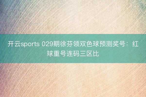 开云sports 029期徐芬领双色球预测奖号：红球重号连码三区比