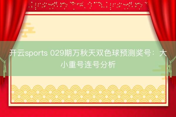 开云sports 029期万秋天双色球预测奖号：大小重号连号分析