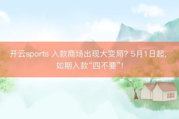 开云sports 入款商场出现大变局? 5月1日起， 如期入款“四不要”!