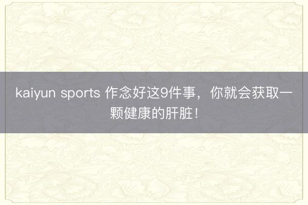 kaiyun sports 作念好这9件事,你就会获取一颗健康的肝脏!
