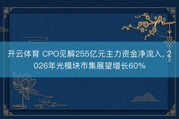 开云体育 CPO见解255亿元主力资金净流入, 2026年光模块市集展望增长60%