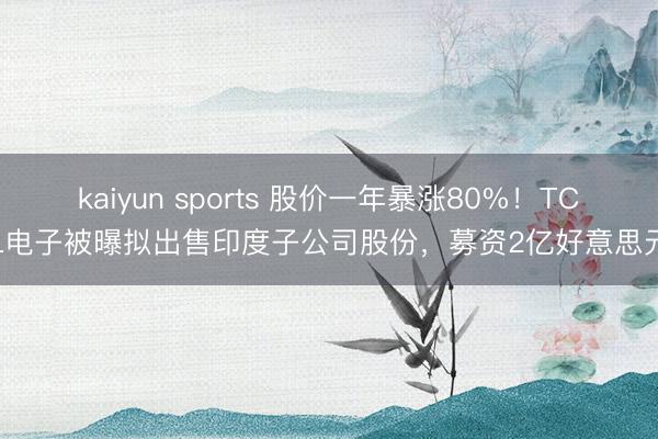 kaiyun sports 股价一年暴涨80%！TCL电子被曝拟出售印度子公司股份，募资2亿好意思元
