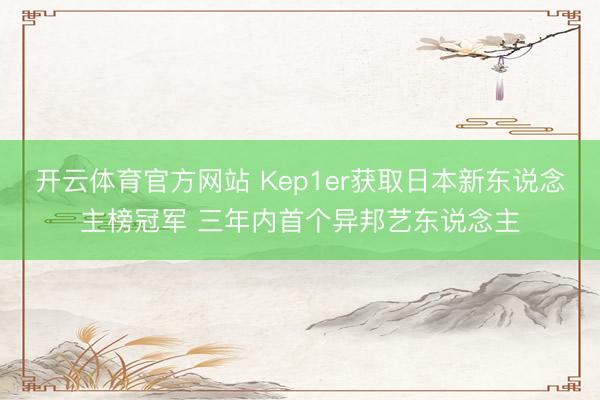 开云体育官方网站 Kep1er获取日本新东说念主榜冠军 三年内首个异邦艺东说念主