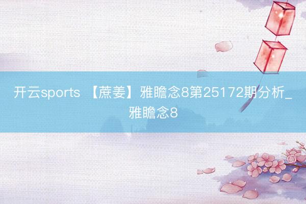开云sports 【蔗姜】雅瞻念8第25172期分析_雅瞻念8