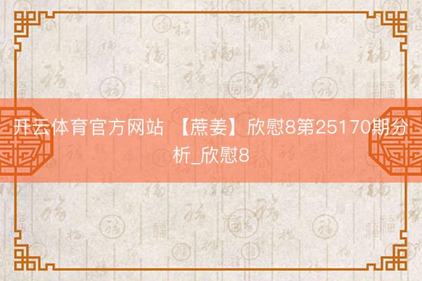 开云体育官方网站 【蔗姜】欣慰8第25170期分析_欣慰8
