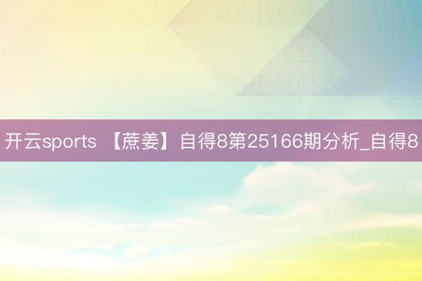 开云sports 【蔗姜】自得8第25166期分析_自得8