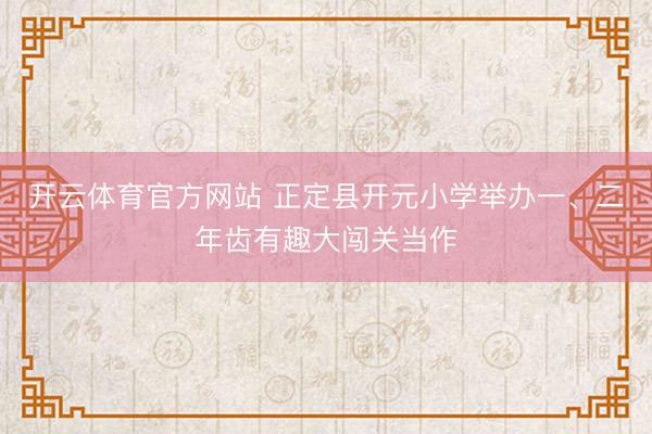 开云体育官方网站 正定县开元小学举办一、二年齿有趣大闯关当作
