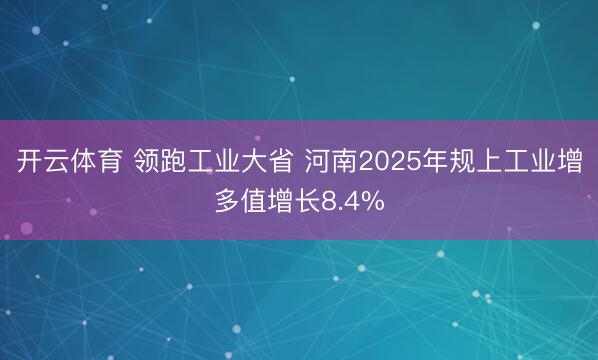 开云体育 领跑工业大省 河南2025年规上工业增多值增长8.4%