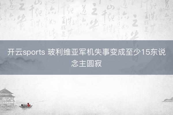 开云sports 玻利维亚军机失事变成至少15东说念主圆寂
