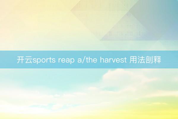 开云sports reap a/the harvest 用法剖释