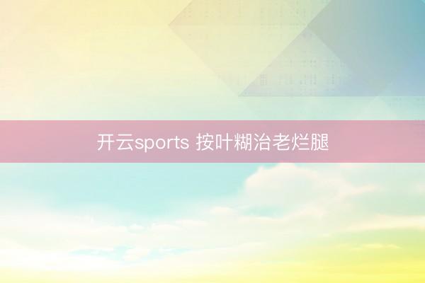 开云sports 按叶糊治老烂腿