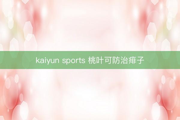 kaiyun sports 桃叶可防治痱子
