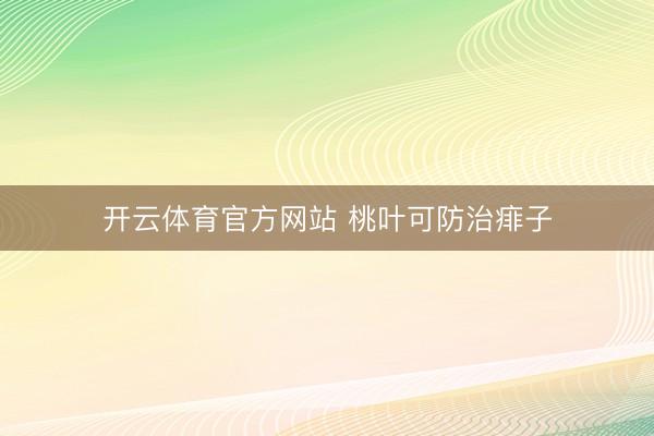 开云体育官方网站 桃叶可防治痱子