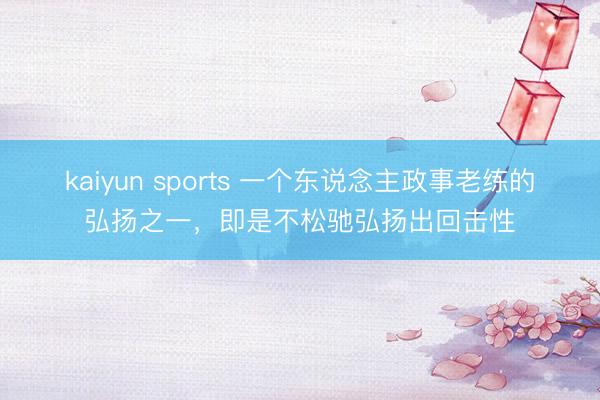 kaiyun sports 一个东说念主政事老练的弘扬之一，即是不松驰弘扬出回击性