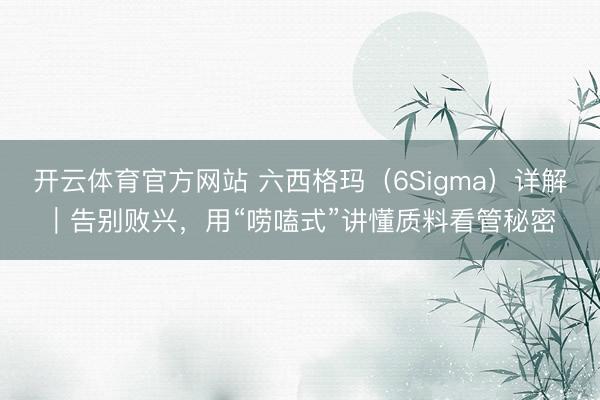 开云体育官方网站 六西格玛（6Sigma）详解｜告别败兴，用“唠嗑式”讲懂质料看管秘密