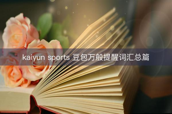 kaiyun sports 豆包万般提醒词汇总篇