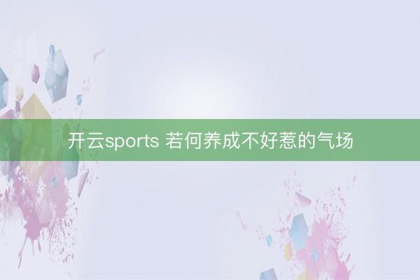 开云sports 若何养成不好惹的气场