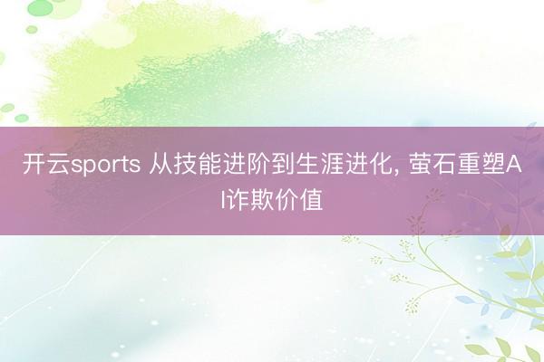 开云sports 从技能进阶到生涯进化， 萤石重塑AI诈欺价值