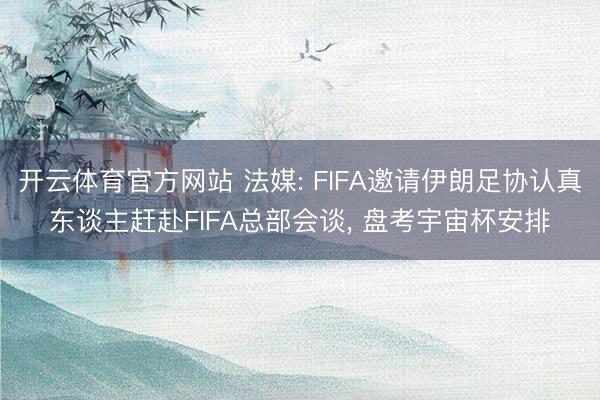 开云体育官方网站 法媒: FIFA邀请伊朗足协认真东谈主赶赴FIFA总部会谈， 盘考宇宙杯安排