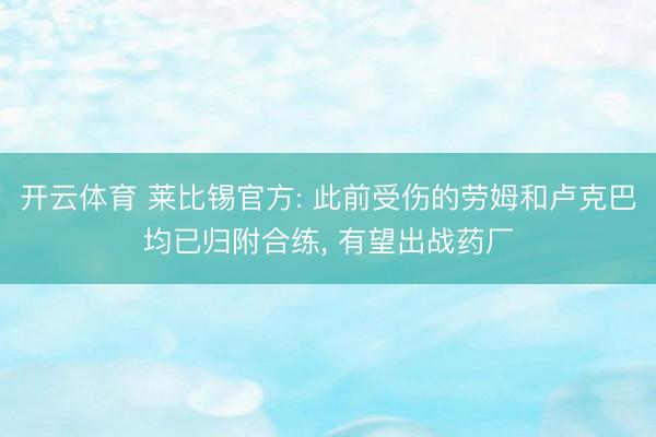 开云体育 莱比锡官方: 此前受伤的劳姆和卢克巴均已归附合练， 有望出战药厂