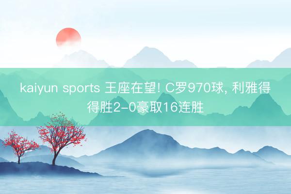 kaiyun sports 王座在望! C罗970球， 利雅得得胜2-0豪取16连胜