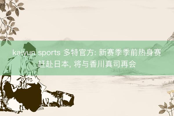 kaiyun sports 多特官方: 新赛季季前热身赛赶赴日本， 将与香川真司再会