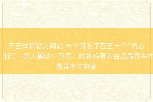 开云体育官方网站 半个月吃了四五十个“流心蛋”，浙江一男人确诊！巨匠：吃熟鸡蛋卵白质愚弄率才够高