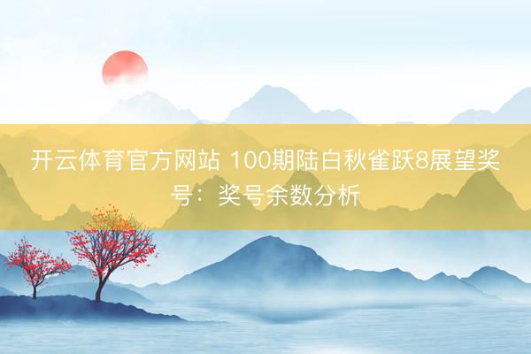 开云体育官方网站 100期陆白秋雀跃8展望奖号：奖号余数分析