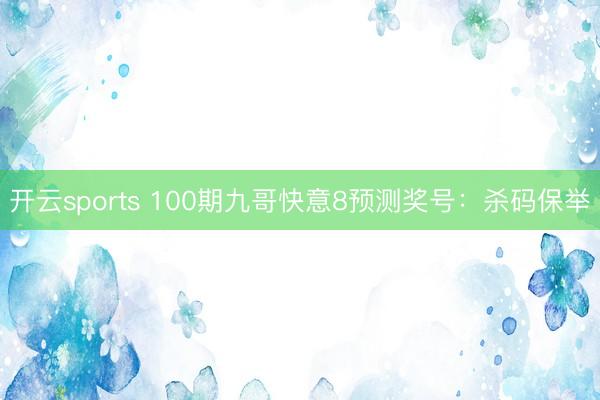 开云sports 100期九哥快意8预测奖号：杀码保举