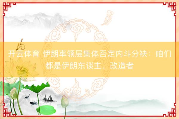 开云体育 伊朗率领层集体否定内斗分袂：咱们都是伊朗东谈主、改造者