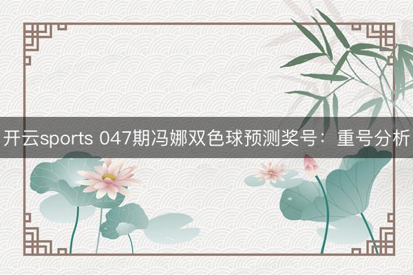 开云sports 047期冯娜双色球预测奖号：重号分析
