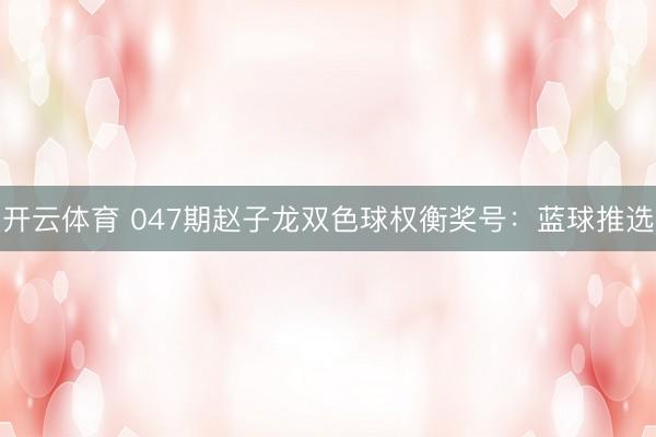 开云体育 047期赵子龙双色球权衡奖号：蓝球推选