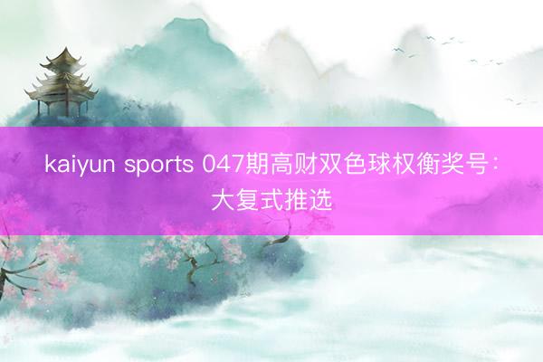 kaiyun sports 047期高财双色球权衡奖号：大复式推选