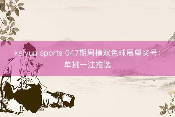 kaiyun sports 047期周横双色球展望奖号：单挑一注推选