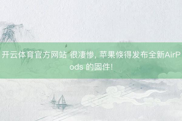 开云体育官方网站 很凄惨， 苹果倏得发布全新AirPods 的固件!