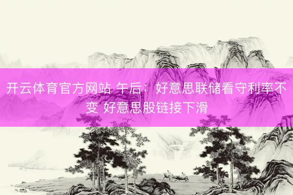 开云体育官方网站 午后：好意思联储看守利率不变 好意思股链接下滑