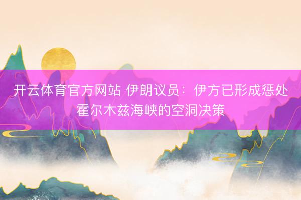 开云体育官方网站 伊朗议员：伊方已形成惩处霍尔木兹海峡的空洞决策