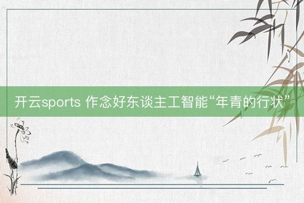 开云sports 作念好东谈主工智能“年青的行状”