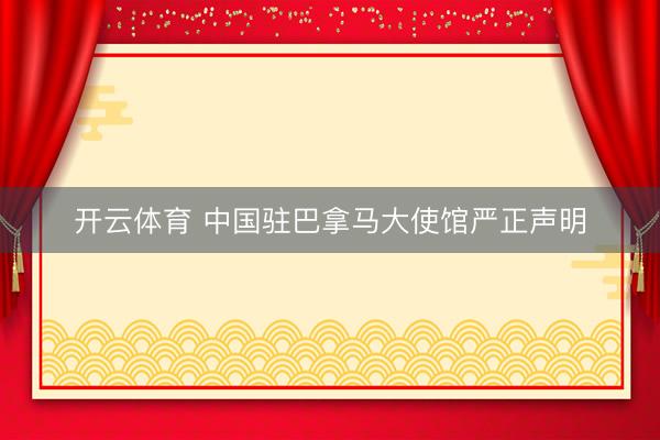 开云体育 中国驻巴拿马大使馆严正声明